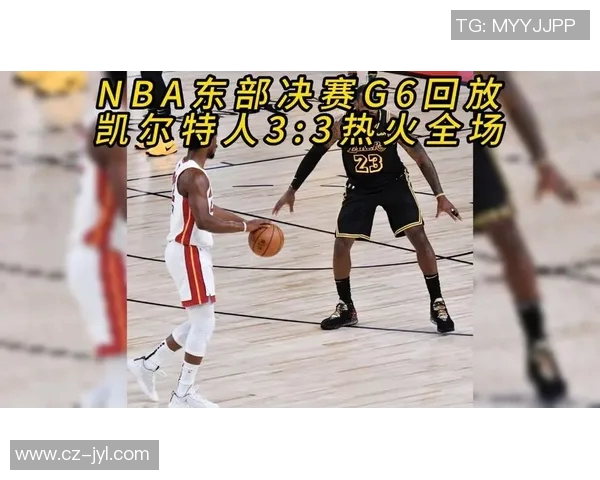 激战东部决赛凯尔特人对决热火全场直播精彩瞬间回顾